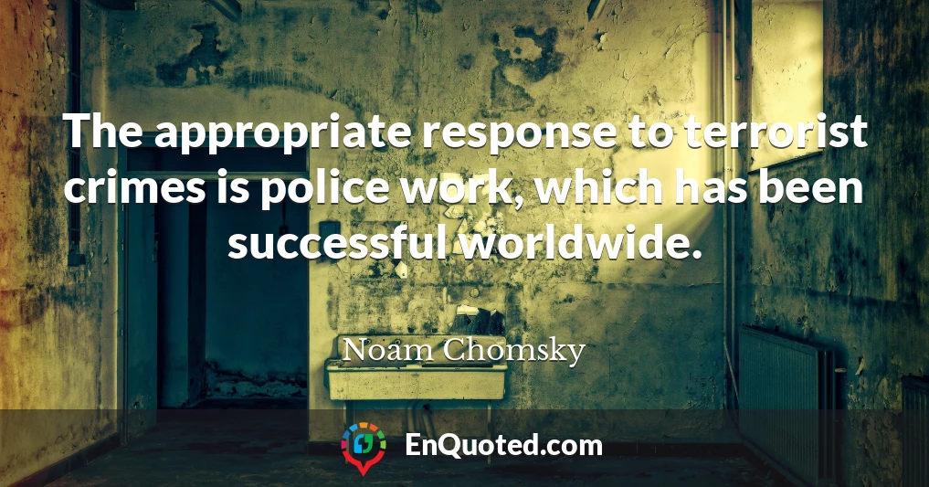 The appropriate response to terrorist crimes is police work, which has been successful worldwide.