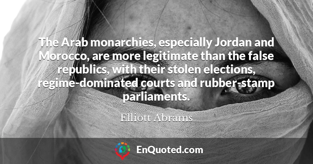 The Arab monarchies, especially Jordan and Morocco, are more legitimate than the false republics, with their stolen elections, regime-dominated courts and rubber-stamp parliaments.