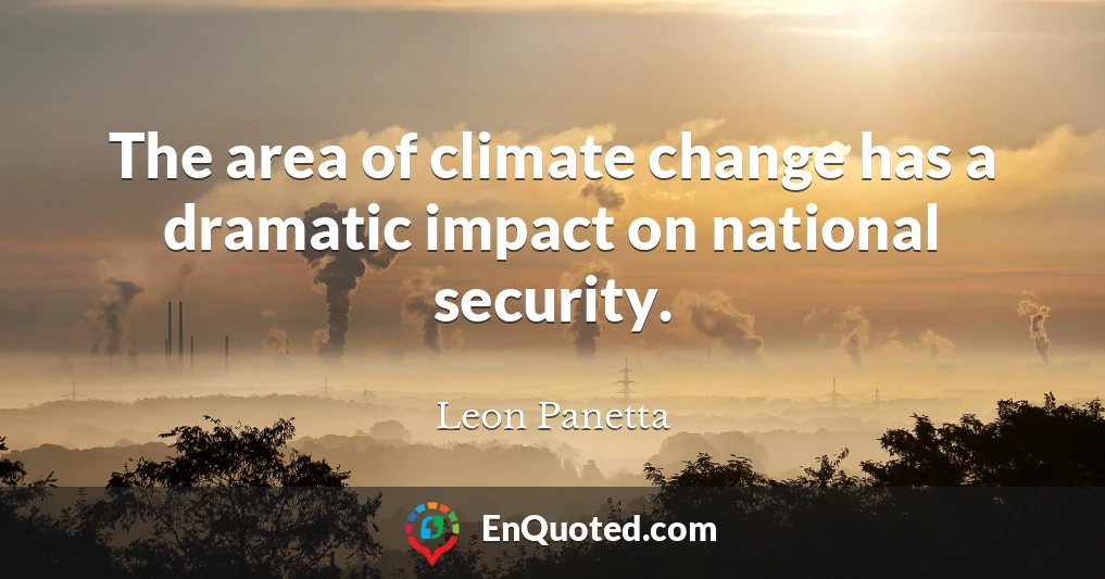 The area of climate change has a dramatic impact on national security.