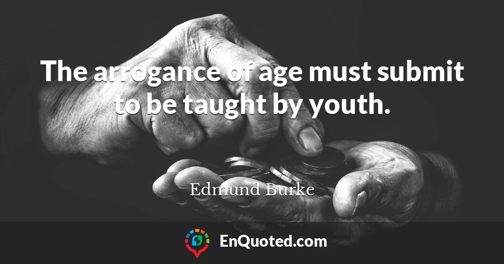 The arrogance of age must submit to be taught by youth.