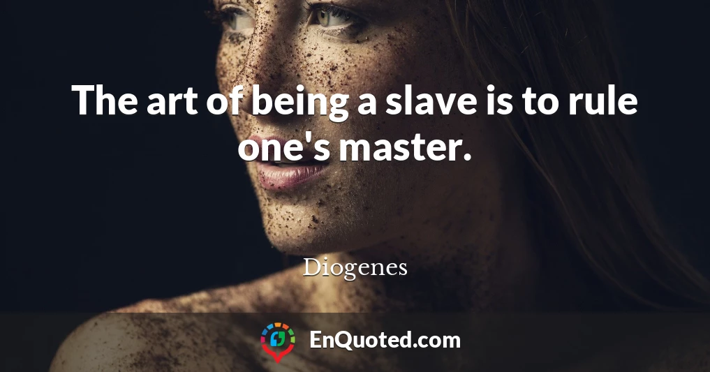 The art of being a slave is to rule one's master.