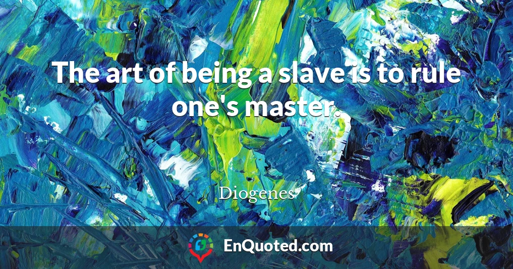 The art of being a slave is to rule one's master.