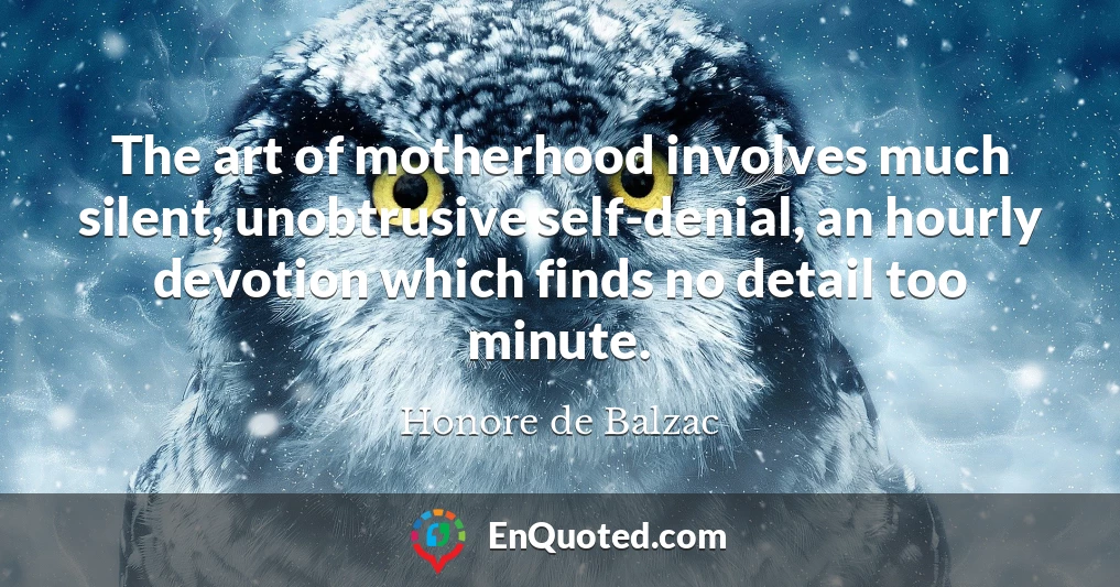 The art of motherhood involves much silent, unobtrusive self-denial, an hourly devotion which finds no detail too minute.
