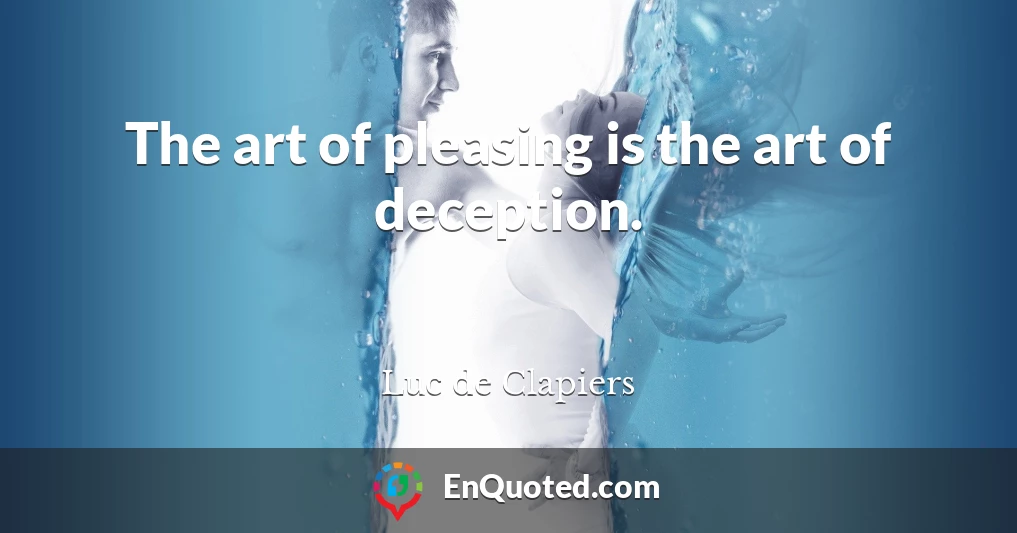 The art of pleasing is the art of deception.