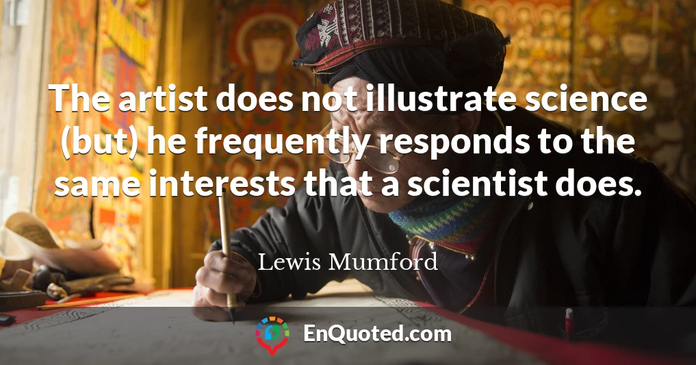 The artist does not illustrate science (but) he frequently responds to the same interests that a scientist does.