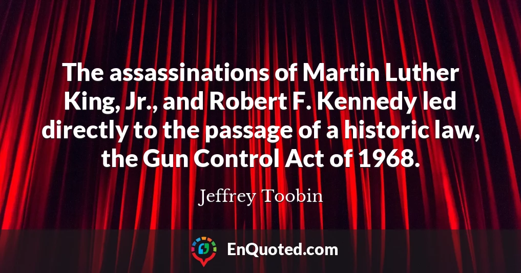 The assassinations of Martin Luther King, Jr., and Robert F. Kennedy led directly to the passage of a historic law, the Gun Control Act of 1968.