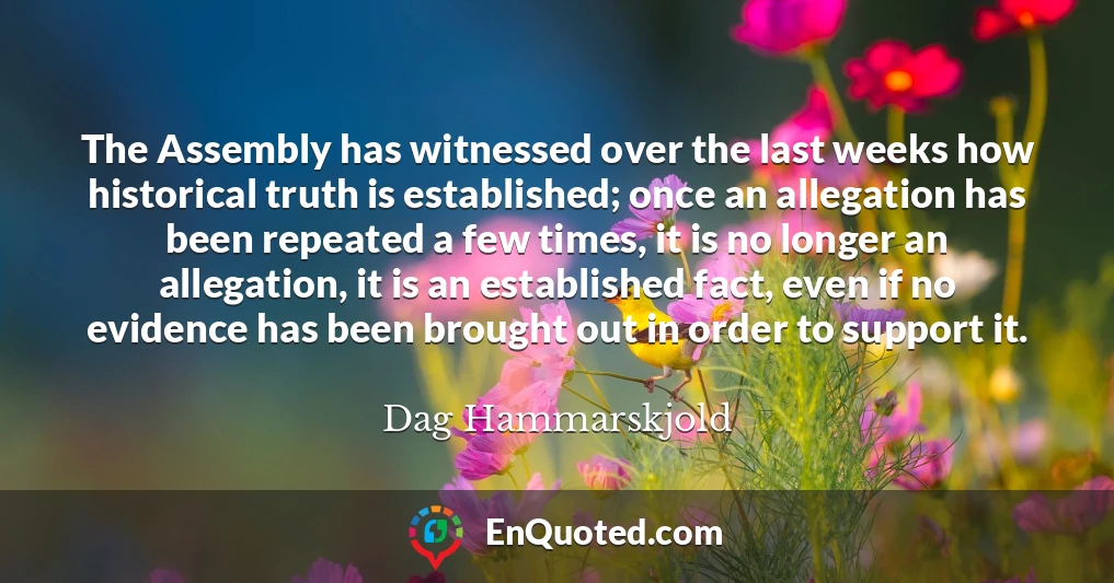 The Assembly has witnessed over the last weeks how historical truth is established; once an allegation has been repeated a few times, it is no longer an allegation, it is an established fact, even if no evidence has been brought out in order to support it.