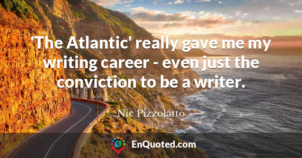 'The Atlantic' really gave me my writing career - even just the conviction to be a writer.