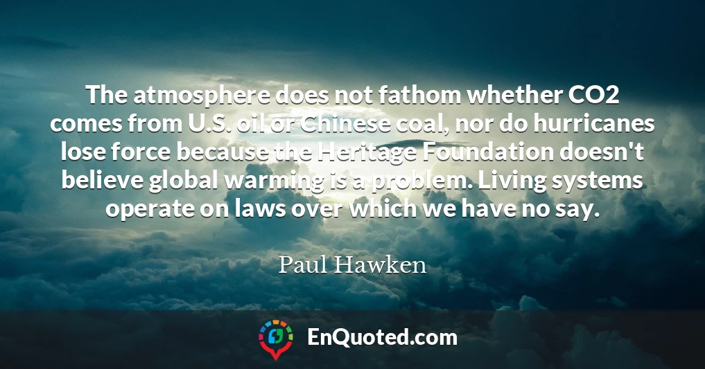The atmosphere does not fathom whether CO2 comes from U.S. oil or Chinese coal, nor do hurricanes lose force because the Heritage Foundation doesn't believe global warming is a problem. Living systems operate on laws over which we have no say.