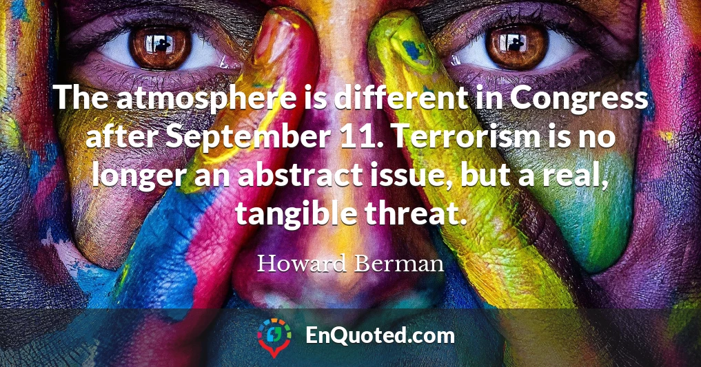 The atmosphere is different in Congress after September 11. Terrorism is no longer an abstract issue, but a real, tangible threat.