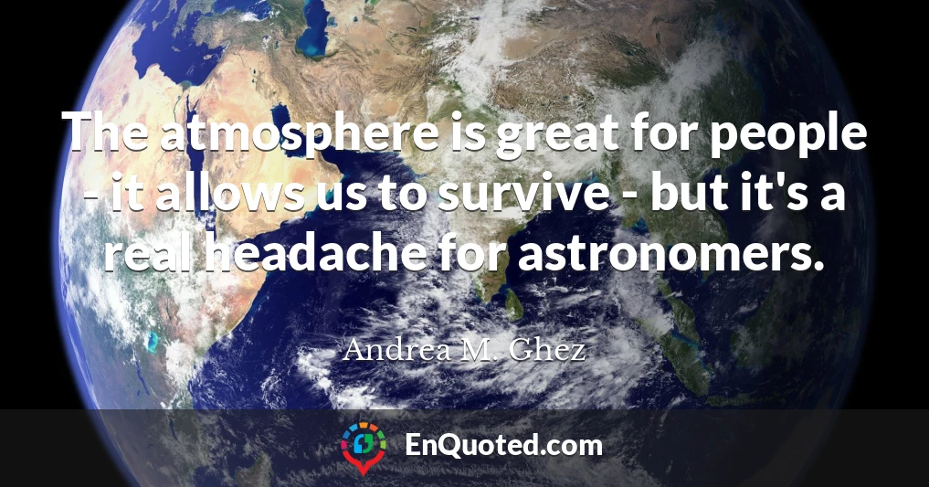 The atmosphere is great for people - it allows us to survive - but it's a real headache for astronomers.