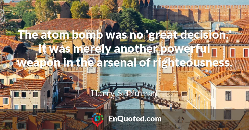 The atom bomb was no 'great decision.' It was merely another powerful weapon in the arsenal of righteousness.