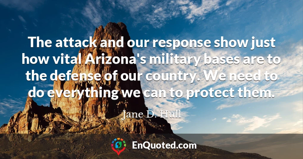 The attack and our response show just how vital Arizona's military bases are to the defense of our country. We need to do everything we can to protect them.