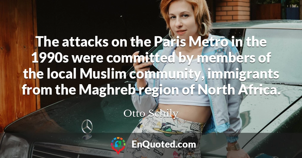 The attacks on the Paris Metro in the 1990s were committed by members of the local Muslim community, immigrants from the Maghreb region of North Africa.