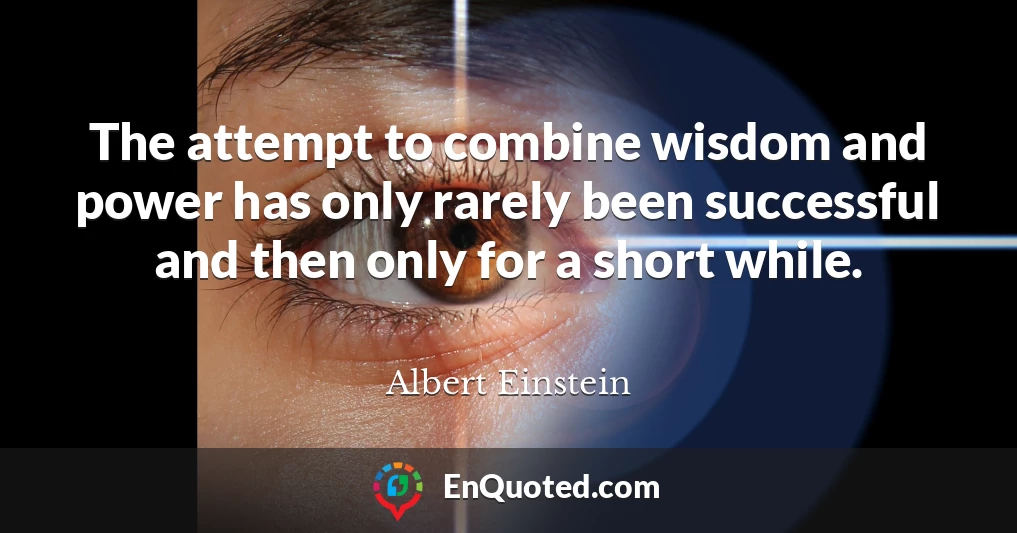 The attempt to combine wisdom and power has only rarely been successful and then only for a short while.