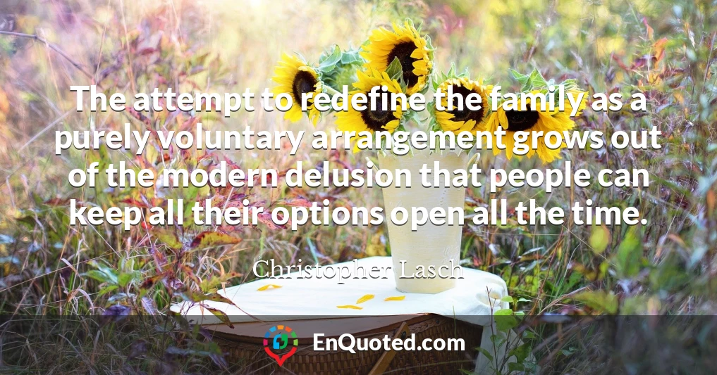 The attempt to redefine the family as a purely voluntary arrangement grows out of the modern delusion that people can keep all their options open all the time.