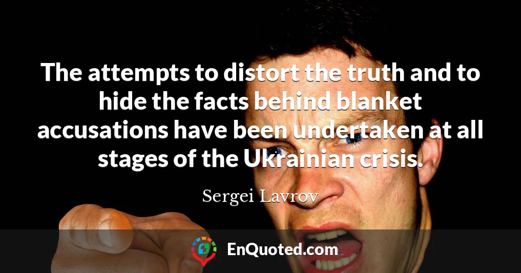 The attempts to distort the truth and to hide the facts behind blanket accusations have been undertaken at all stages of the Ukrainian crisis.