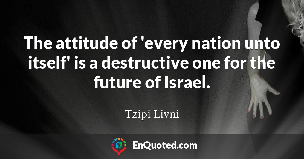 The attitude of 'every nation unto itself' is a destructive one for the future of Israel.