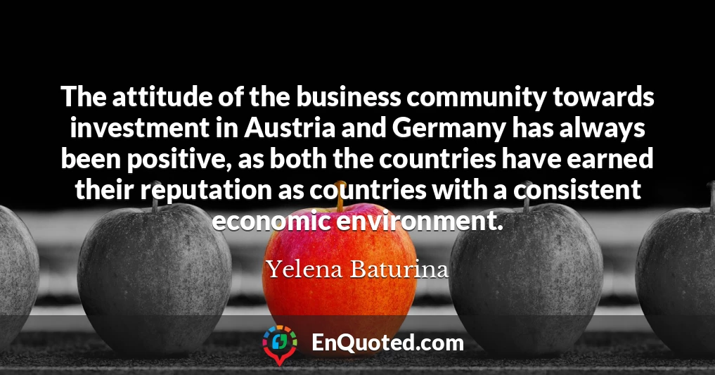 The attitude of the business community towards investment in Austria and Germany has always been positive, as both the countries have earned their reputation as countries with a consistent economic environment.