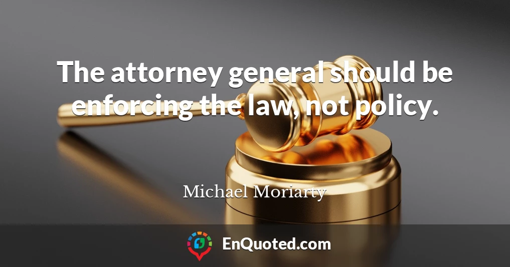 The attorney general should be enforcing the law, not policy.