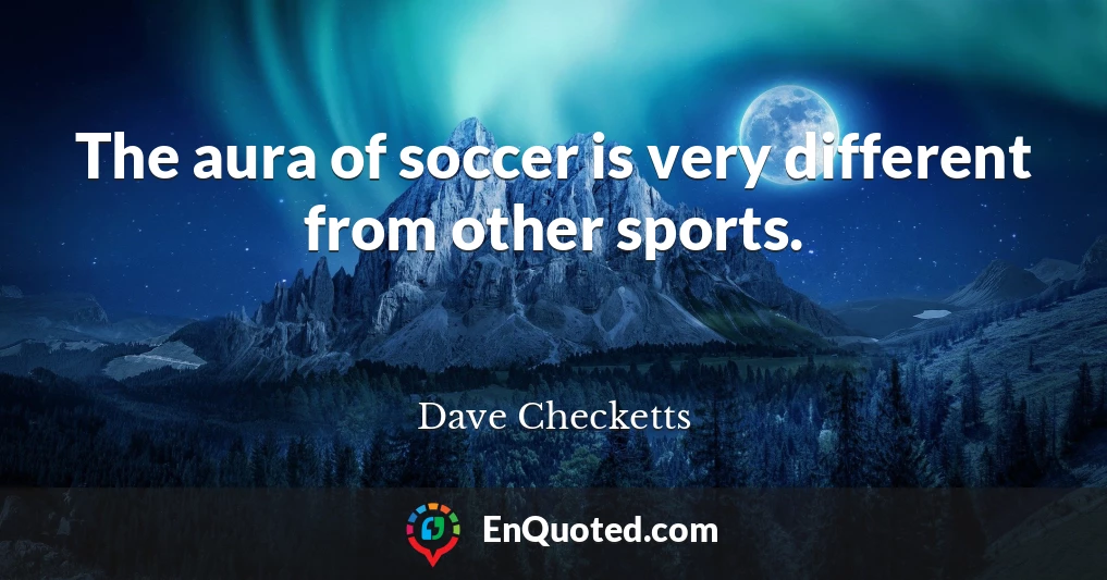The aura of soccer is very different from other sports.