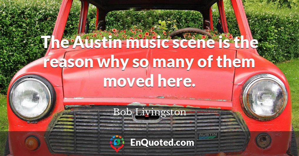 The Austin music scene is the reason why so many of them moved here.