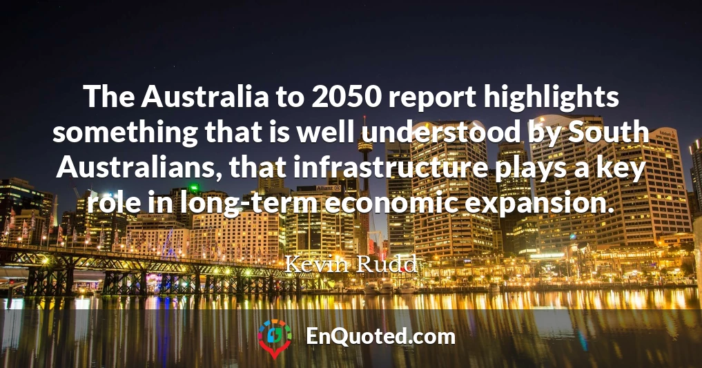The Australia to 2050 report highlights something that is well understood by South Australians, that infrastructure plays a key role in long-term economic expansion.