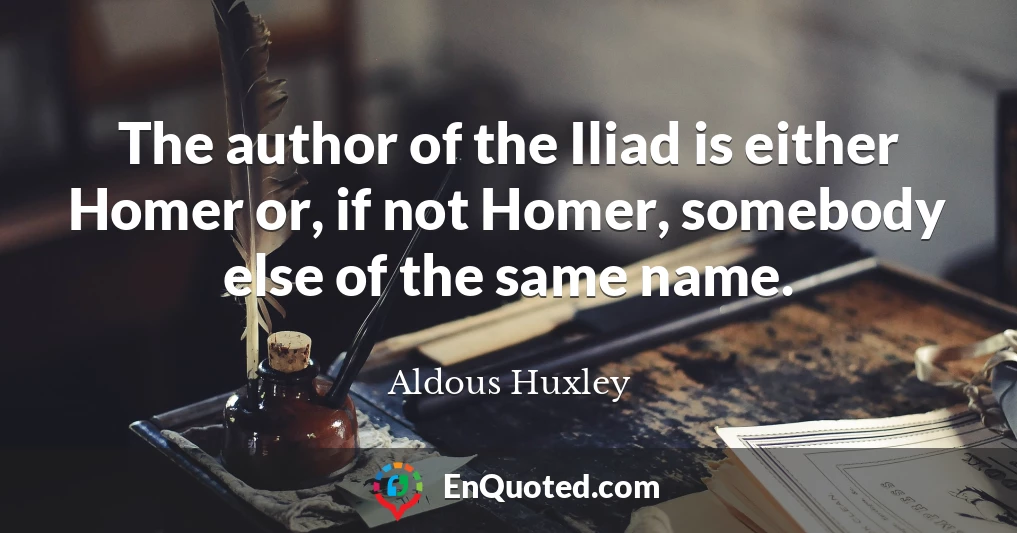 The author of the Iliad is either Homer or, if not Homer, somebody else of the same name.