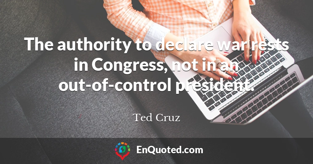 The authority to declare war rests in Congress, not in an out-of-control president.