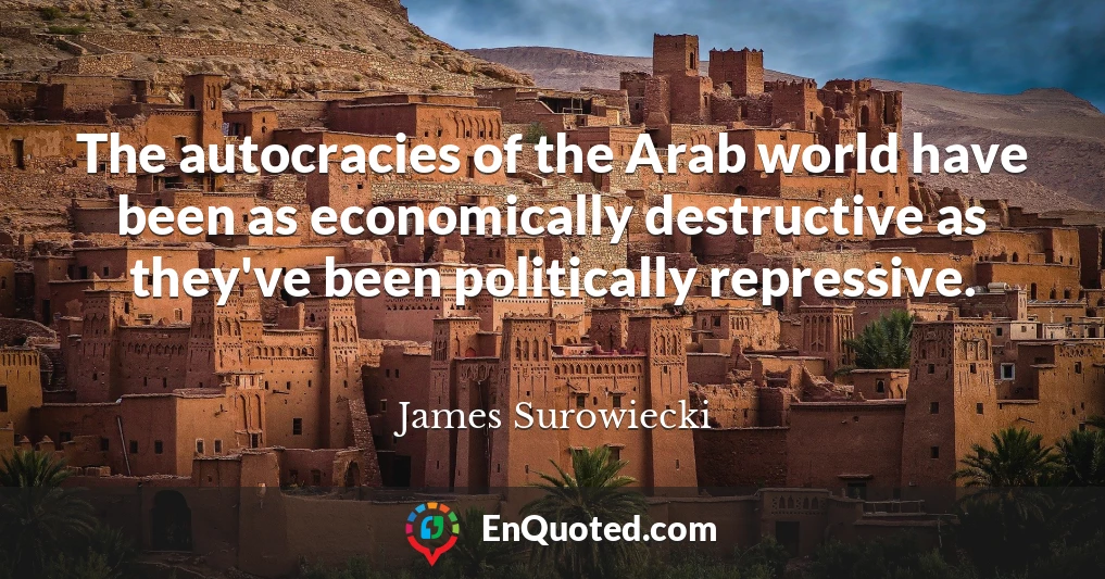 The autocracies of the Arab world have been as economically destructive as they've been politically repressive.