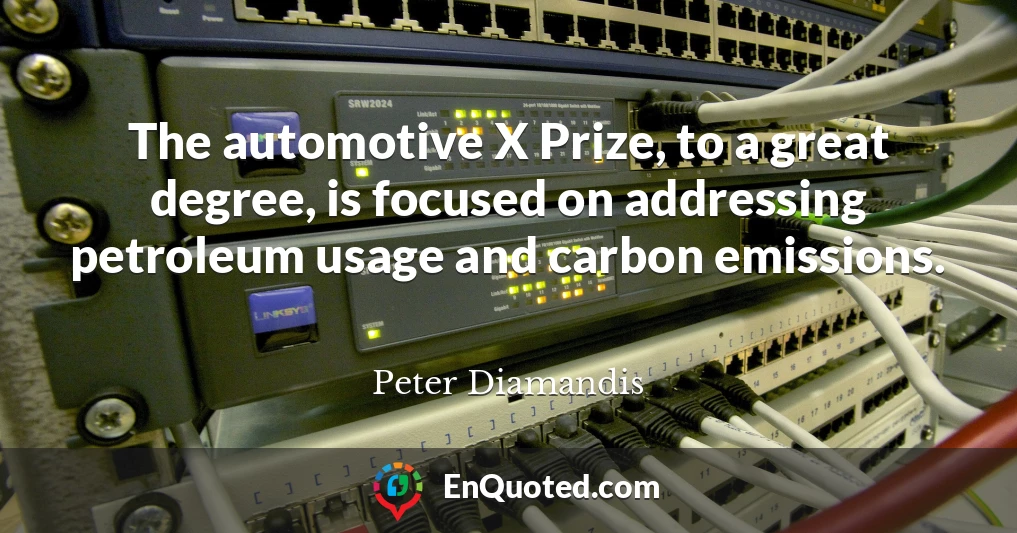 The automotive X Prize, to a great degree, is focused on addressing petroleum usage and carbon emissions.