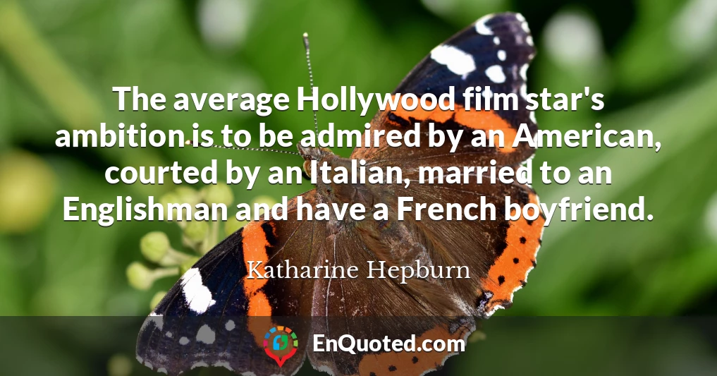 The average Hollywood film star's ambition is to be admired by an American, courted by an Italian, married to an Englishman and have a French boyfriend.