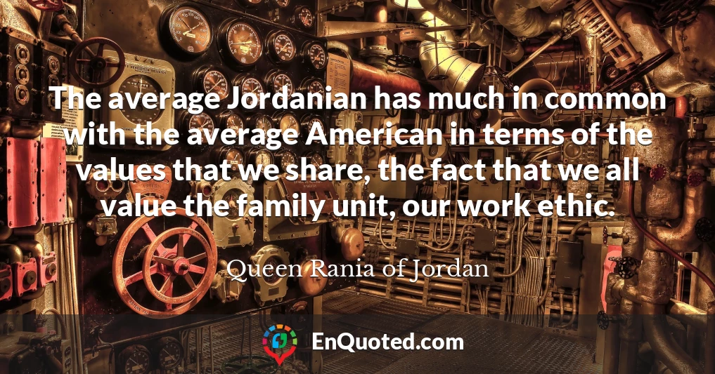 The average Jordanian has much in common with the average American in terms of the values that we share, the fact that we all value the family unit, our work ethic.