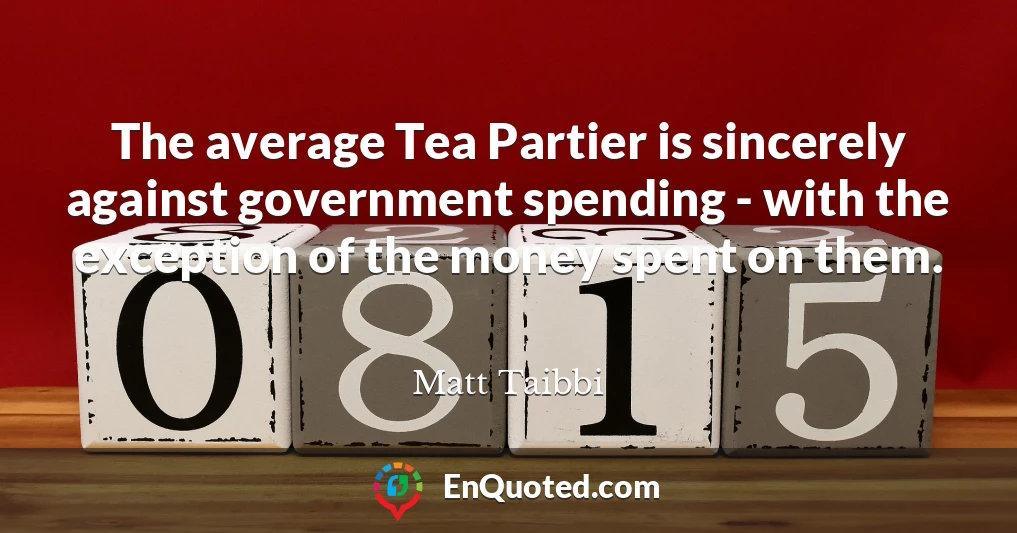 The average Tea Partier is sincerely against government spending - with the exception of the money spent on them.