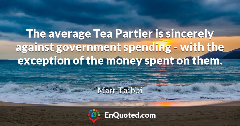 The average Tea Partier is sincerely against government spending - with the exception of the money spent on them.