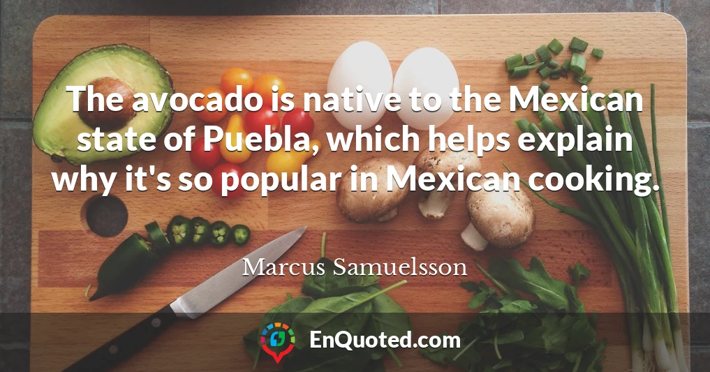 The avocado is native to the Mexican state of Puebla, which helps explain why it's so popular in Mexican cooking.