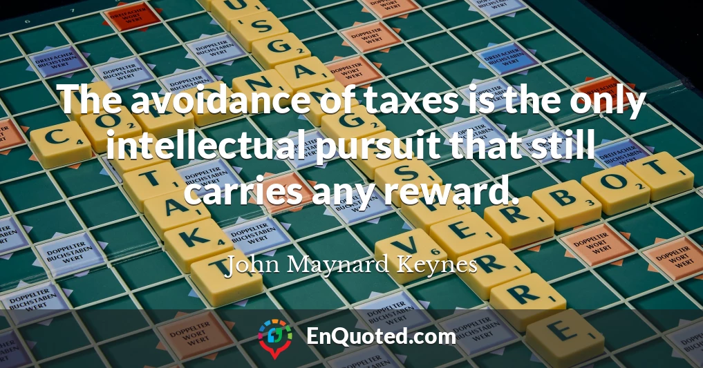 The avoidance of taxes is the only intellectual pursuit that still carries any reward.