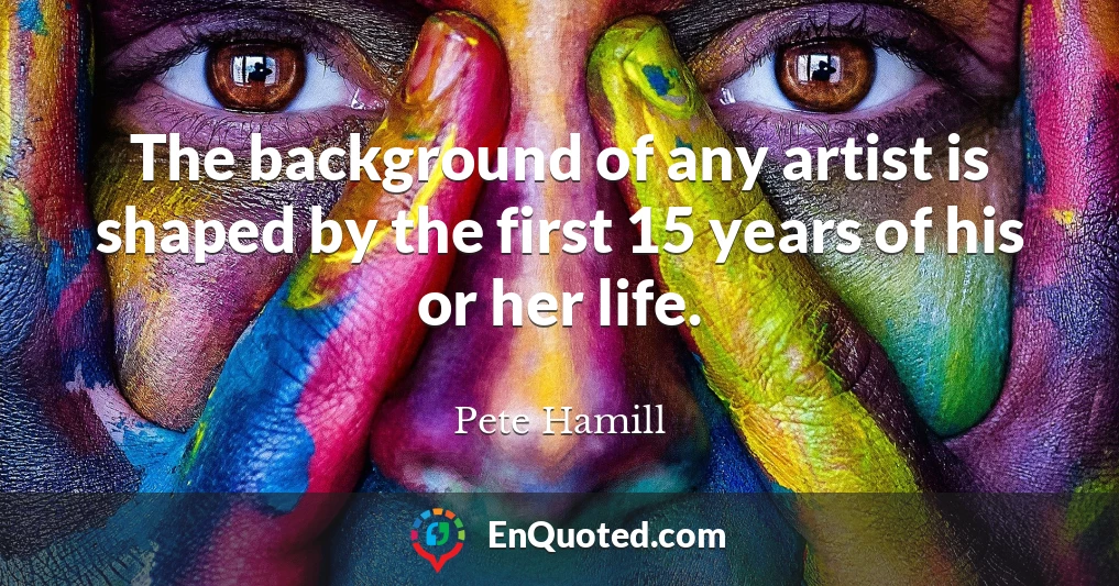 The background of any artist is shaped by the first 15 years of his or her life.
