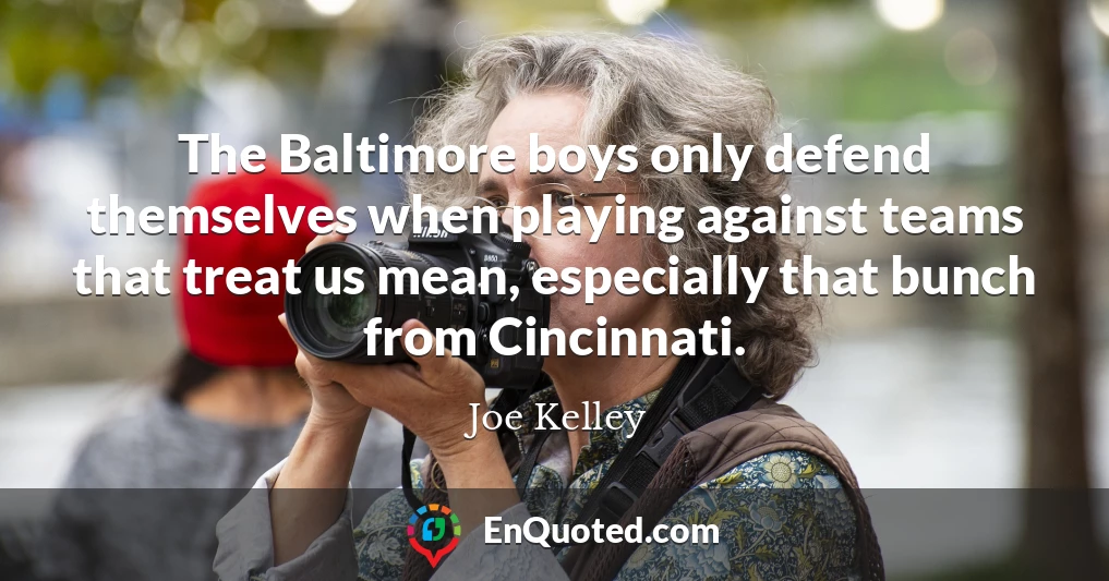 The Baltimore boys only defend themselves when playing against teams that treat us mean, especially that bunch from Cincinnati.