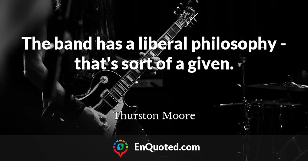 The band has a liberal philosophy - that's sort of a given.