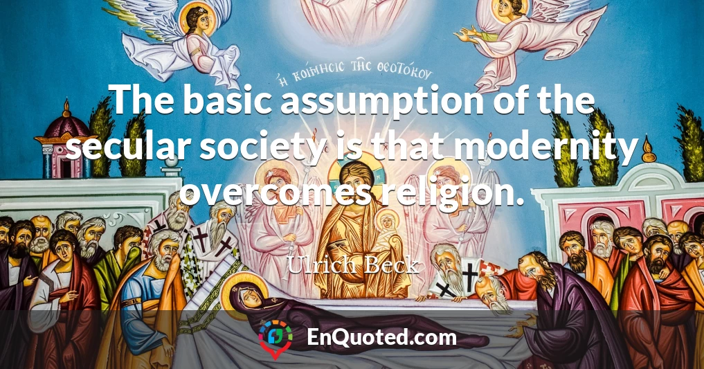 The basic assumption of the secular society is that modernity overcomes religion.
