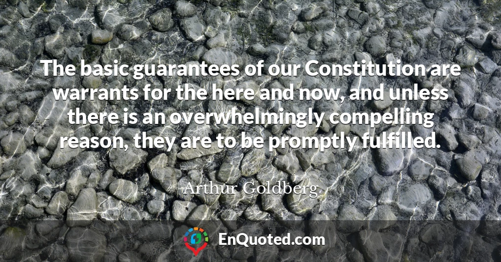 The basic guarantees of our Constitution are warrants for the here and now, and unless there is an overwhelmingly compelling reason, they are to be promptly fulfilled.