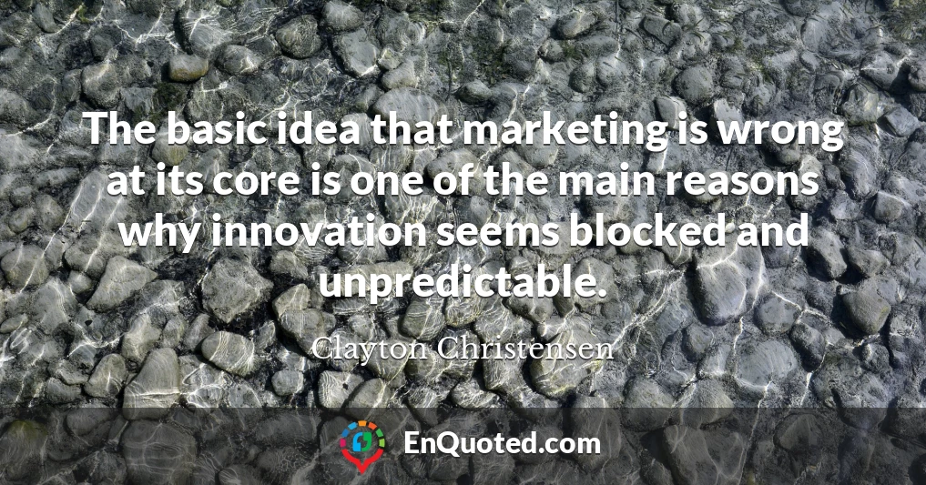 The basic idea that marketing is wrong at its core is one of the main reasons why innovation seems blocked and unpredictable.