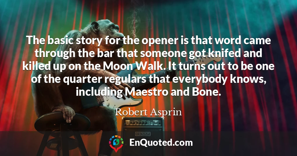 The basic story for the opener is that word came through the bar that someone got knifed and killed up on the Moon Walk. It turns out to be one of the quarter regulars that everybody knows, including Maestro and Bone.