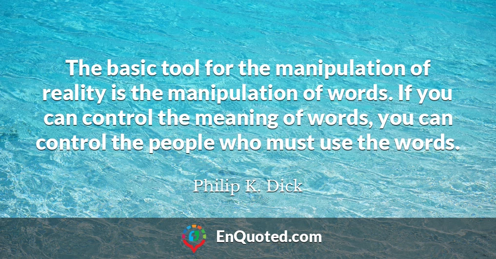 The basic tool for the manipulation of reality is the manipulation of words. If you can control the meaning of words, you can control the people who must use the words.
