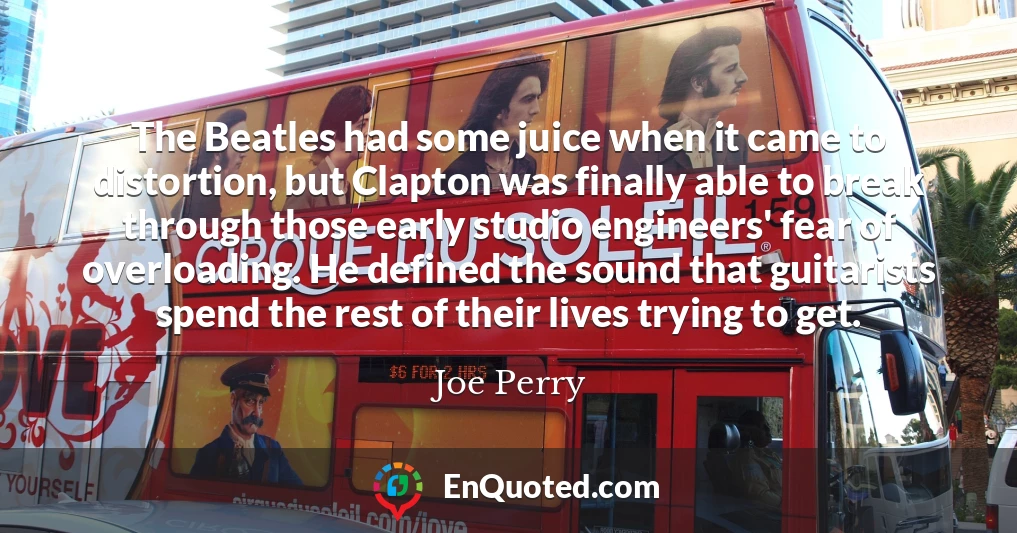 The Beatles had some juice when it came to distortion, but Clapton was finally able to break through those early studio engineers' fear of overloading. He defined the sound that guitarists spend the rest of their lives trying to get.