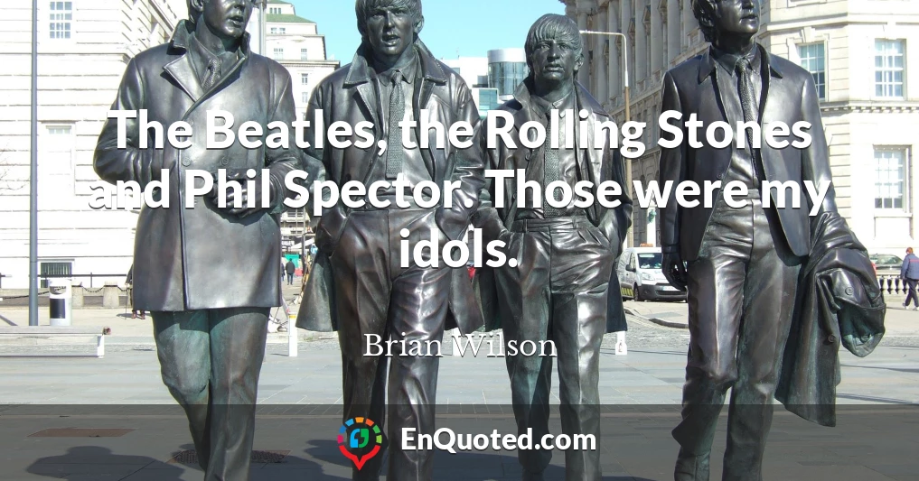 The Beatles, the Rolling Stones and Phil Spector. Those were my idols.