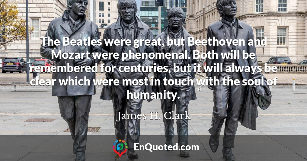 The Beatles were great, but Beethoven and Mozart were phenomenal. Both will be remembered for centuries, but it will always be clear which were most in touch with the soul of humanity.