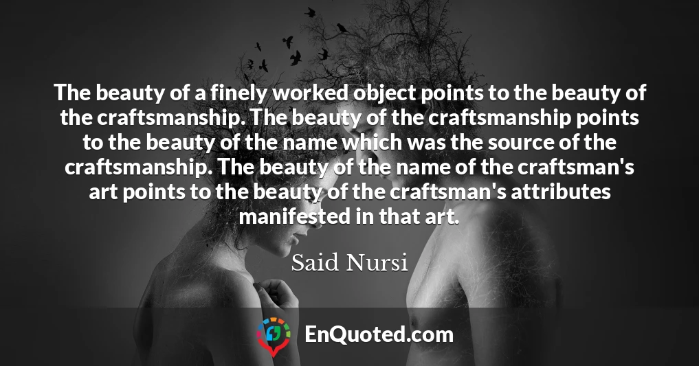 The beauty of a finely worked object points to the beauty of the craftsmanship. The beauty of the craftsmanship points to the beauty of the name which was the source of the craftsmanship. The beauty of the name of the craftsman's art points to the beauty of the craftsman's attributes manifested in that art.