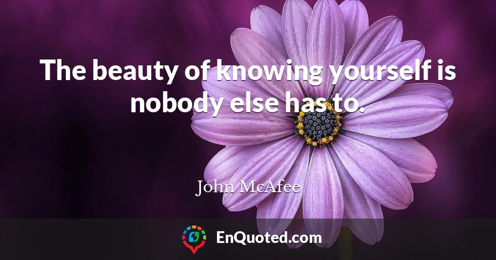 The beauty of knowing yourself is nobody else has to.